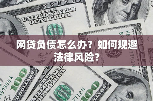 武汉网贷负债怎么办？如何规避法律风险？
