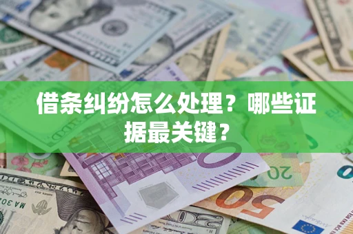 武汉借条纠纷怎么处理？哪些证据最关键？