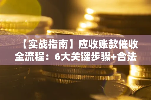 武汉【实战指南】应收账款催收全流程：6大关键步骤+合法回款技巧
