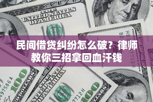 武汉民间借贷纠纷怎么破？律师教你三招拿回血汗钱