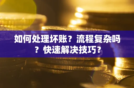 武汉如何处理坏账？流程复杂吗？快速解决技巧？