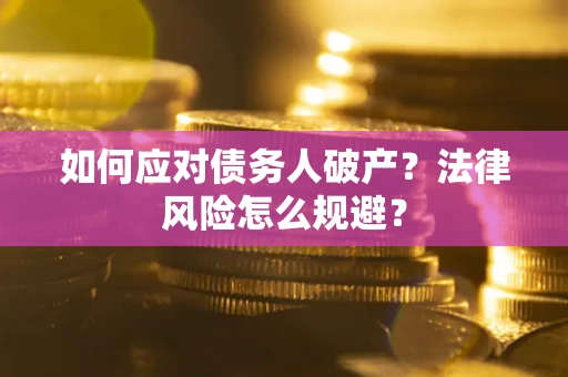 武汉如何应对债务人破产？法律风险怎么规避？