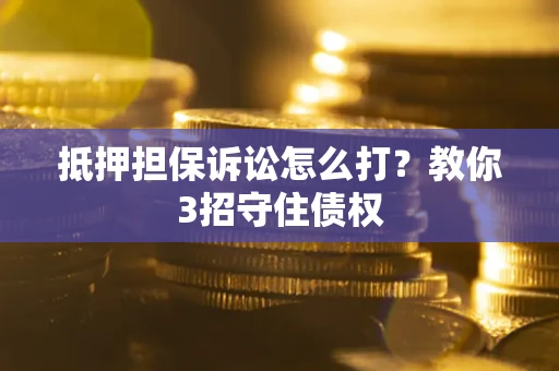 武汉抵押担保诉讼怎么打？教你3招守住债权