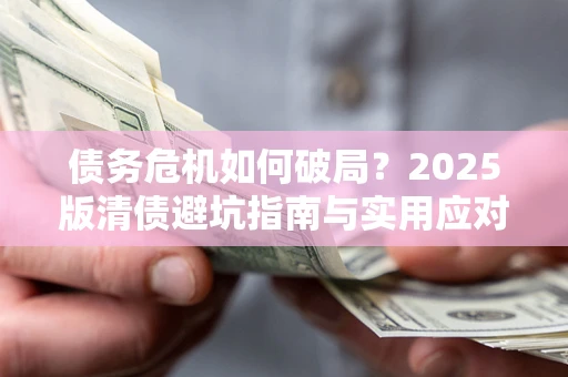 武汉债务危机如何破局？2025版清债避坑指南与实用应对策略