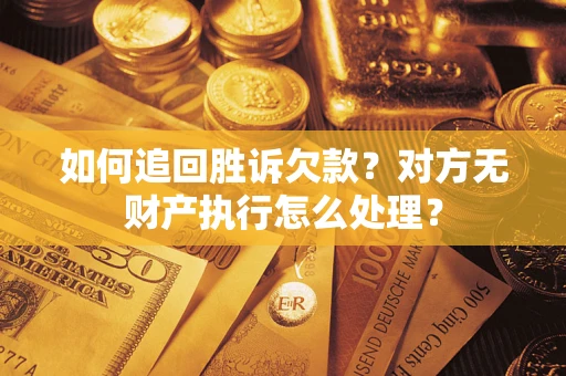 武汉如何追回胜诉欠款？对方无财产执行怎么处理？
