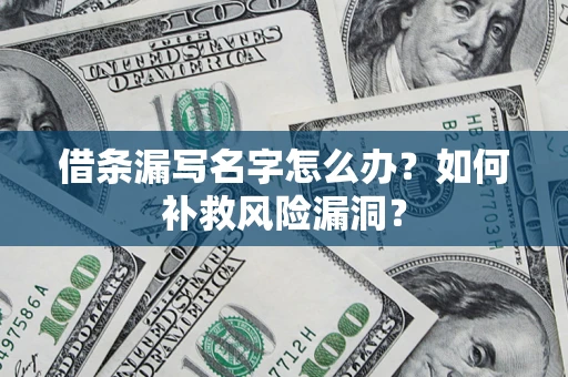 武汉借条漏写名字怎么办？如何补救风险漏洞？