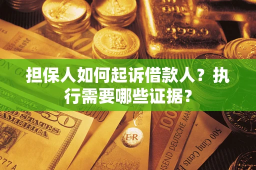 武汉担保人如何起诉借款人？执行需要哪些证据？