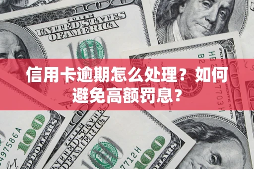 武汉信用卡逾期怎么处理？如何避免高额罚息？