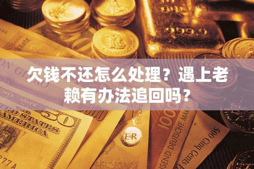 武汉欠钱不还怎么处理？遇上老赖有办法追回吗？