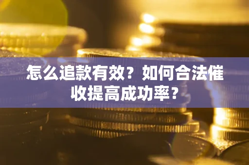 武汉怎么追款有效？如何合法催收提高成功率？