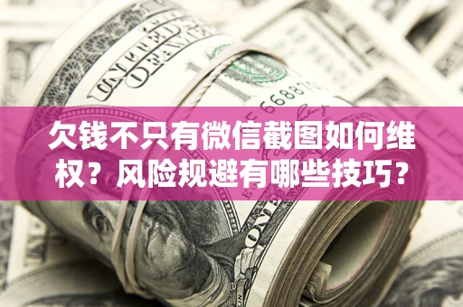武汉欠钱不只有微信截图如何维权？风险规避有哪些技巧？