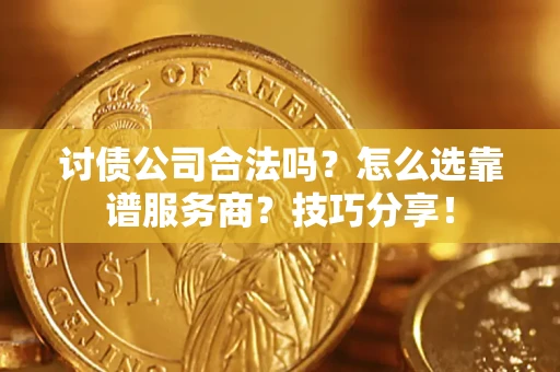 武汉讨债公司合法吗？怎么选靠谱服务商？技巧分享！