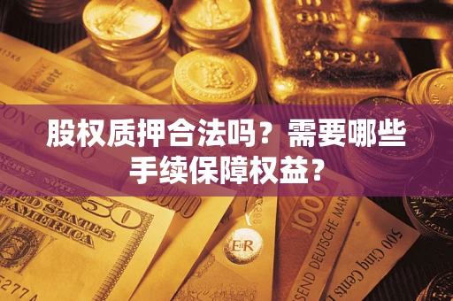 武汉股权质押合法吗？需要哪些手续保障权益？