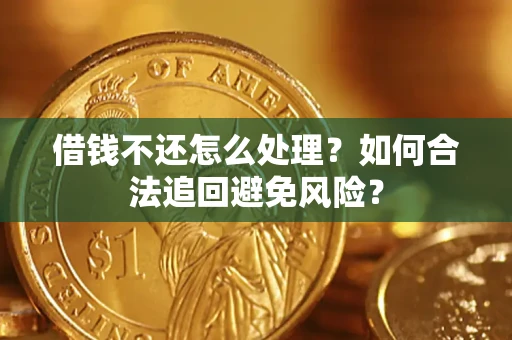 武汉借钱不还怎么处理？如何合法追回避免风险？