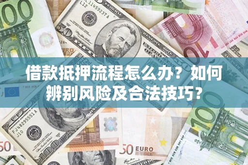 武汉借款抵押流程怎么办？如何辨别风险及合法技巧？