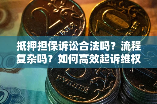 武汉抵押担保诉讼合法吗？流程复杂吗？如何高效起诉维权？
