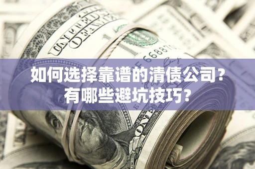 武汉如何选择靠谱的清债公司？有哪些避坑技巧？