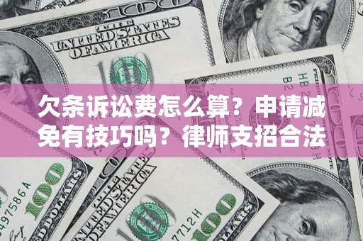 武汉欠条诉讼费怎么算？申请减免有技巧吗？律师支招合法省钱
