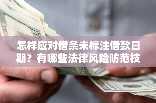 武汉怎样应对借条未标注借款日期？有哪些法律风险防范技巧？