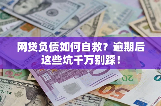 武汉网贷负债如何自救？逾期后这些坑千万别踩！
