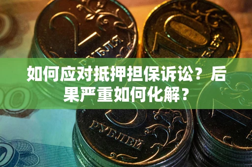 武汉如何应对抵押担保诉讼？后果严重如何化解？