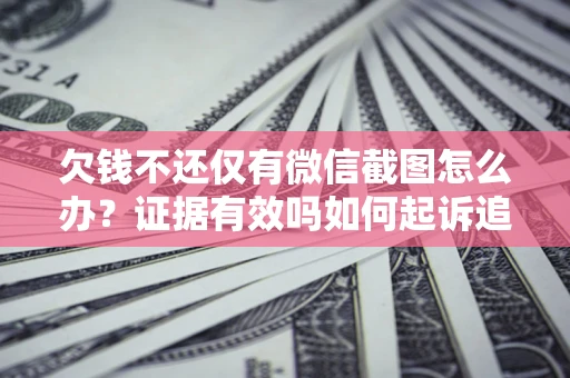 武汉欠钱不还仅有微信截图怎么办？证据有效吗如何起诉追回欠款？