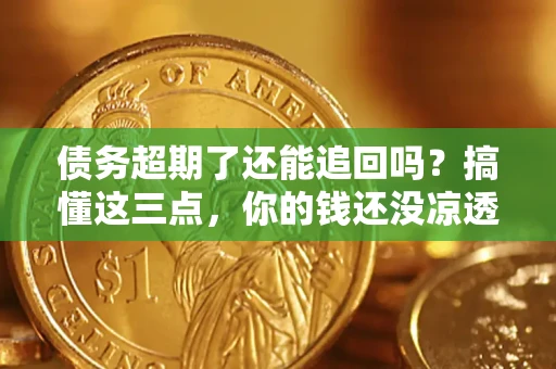 武汉债务超期了还能追回吗？搞懂这三点，你的钱还没凉透