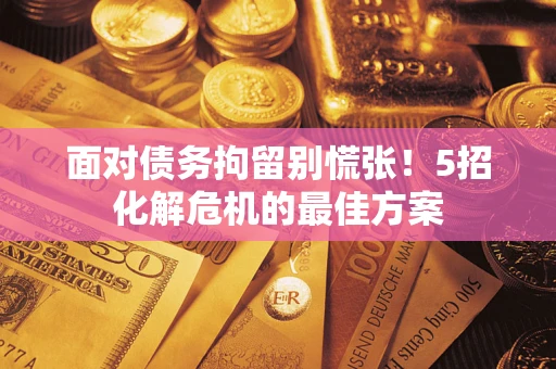 武汉面对债务拘留别慌张！5招化解危机的最佳方案