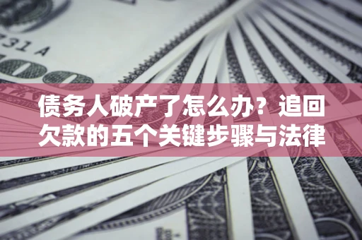武汉债务人破产了怎么办？追回欠款的五个关键步骤与法律策略