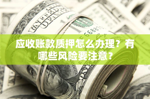 武汉应收账款质押怎么办理？有哪些风险要注意？