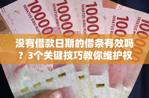 武汉没有借款日期的借条有效吗？3个关键技巧教你维护权益