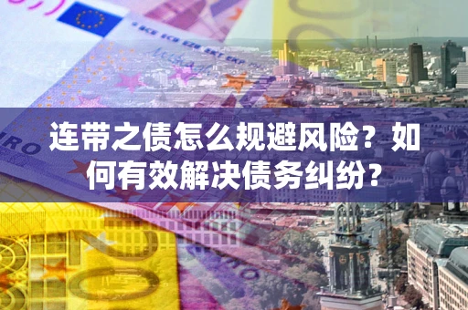 武汉连带之债怎么规避风险？如何有效解决债务纠纷？