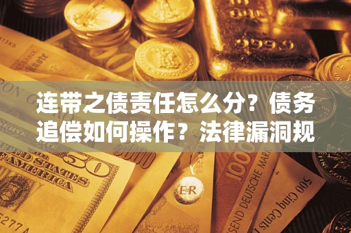 武汉连带之债责任怎么分？债务追偿如何操作？法律漏洞规避指南