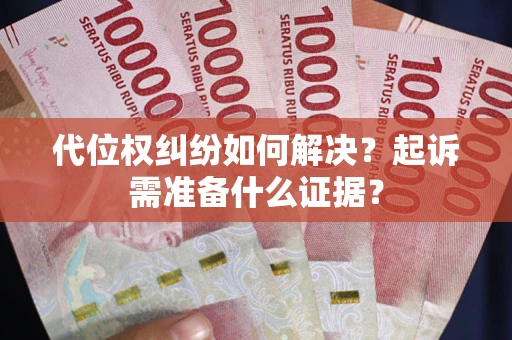 武汉代位权纠纷如何解决？起诉需准备什么证据？