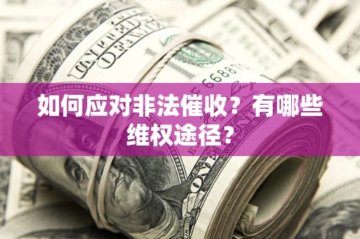 武汉如何应对非法催收？有哪些维权途径？