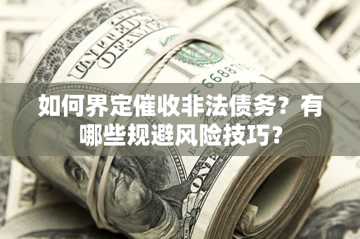 武汉如何界定催收非法债务？有哪些规避风险技巧？