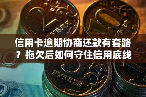 武汉信用卡逾期协商还款有套路？拖欠后如何守住信用底线？