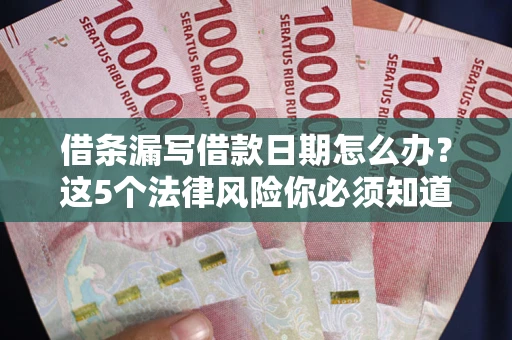 武汉借条漏写借款日期怎么办？这5个法律风险你必须知道