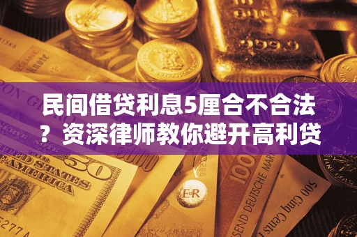 武汉民间借贷利息5厘合不合法？资深律师教你避开高利贷陷阱