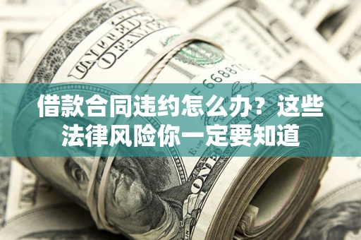 武汉借款合同违约怎么办？这些法律风险你一定要知道