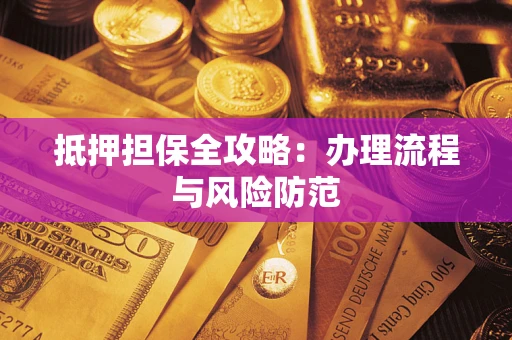 武汉抵押担保全攻略：办理流程与风险防范