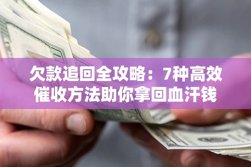 武汉欠款追回全攻略：7种高效催收方法助你拿回血汗钱