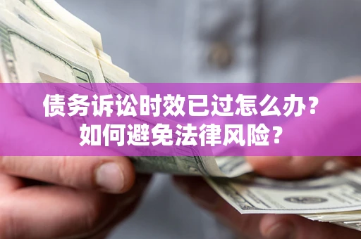 武汉债务诉讼时效已过怎么办？如何避免法律风险？