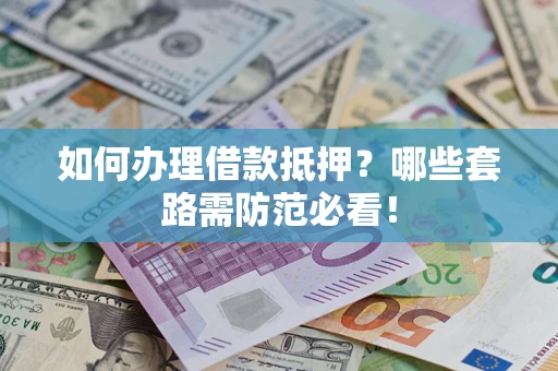 武汉如何办理借款抵押？哪些套路需防范必看！