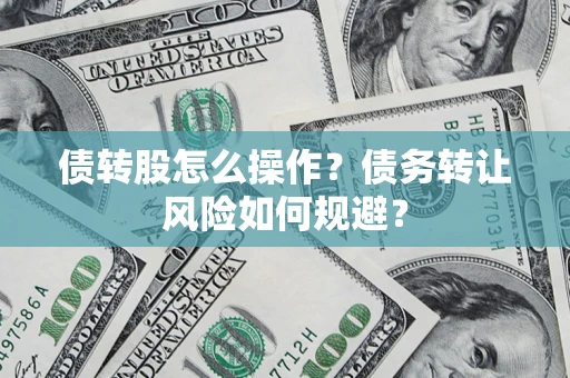 武汉债转股怎么操作？债务转让风险如何规避？