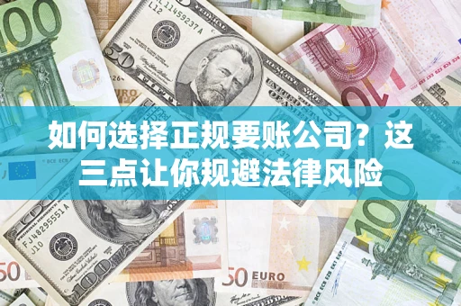 武汉如何选择正规要账公司？这三点让你规避法律风险