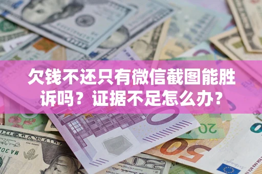 武汉欠钱不还只有微信截图能胜诉吗？证据不足怎么办？