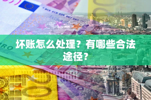 武汉坏账怎么处理？有哪些合法途径？