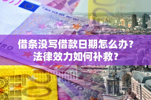 武汉借条没写借款日期怎么办?法律效力如何补救? 武汉借条没写借款日期怎么办?法律效力如何补救?