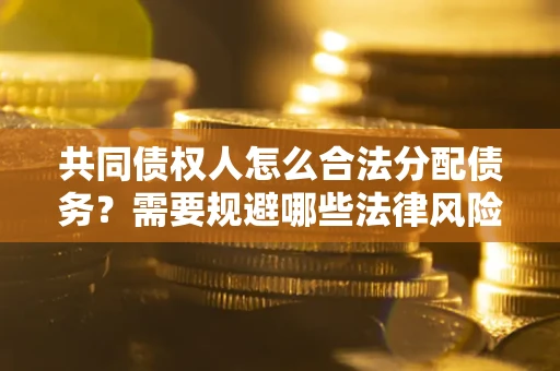 武汉共同债权人怎么合法分配债务？需要规避哪些法律风险？